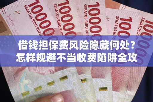 济南借钱担保费风险隐藏何处？怎样规避不当收费陷阱全攻略！