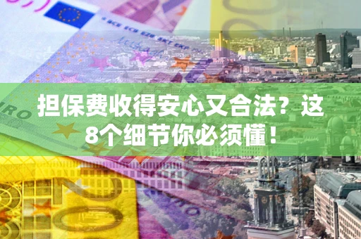 济南担保费收得安心又合法？这8个细节你必须懂！