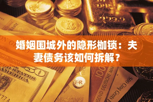 济南婚姻围城外的隐形枷锁：夫妻债务该如何拆解？