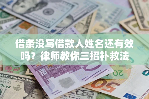 济南借条没写借款人姓名还有效吗？律师教你三招补救法