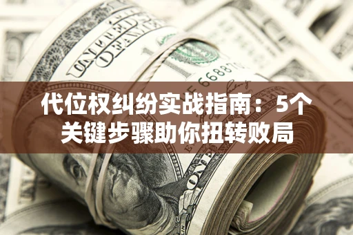 济南代位权纠纷实战指南：5个关键步骤助你扭转败局