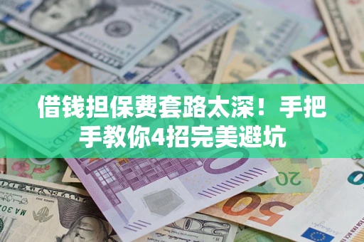 济南借钱担保费套路太深！手把手教你4招完美避坑