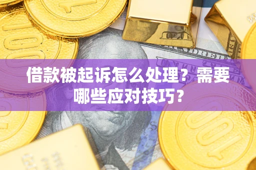 济南借款被起诉怎么处理？需要哪些应对技巧？