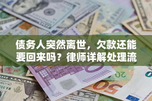 济南债务人突然离世，欠款还能要回来吗？律师详解处理流程