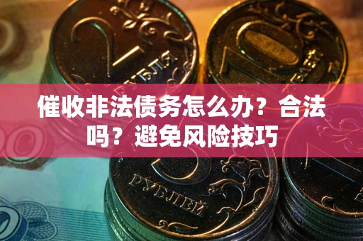 济南催收非法债务怎么办？合法吗？避免风险技巧