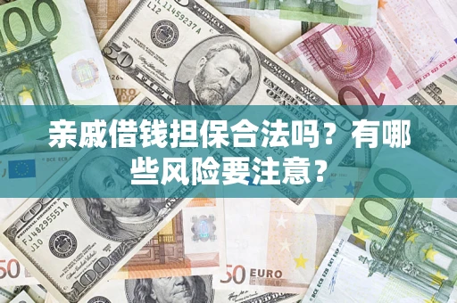 济南亲戚借钱担保合法吗？有哪些风险要注意？