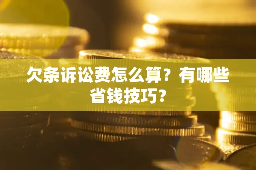 济南欠条诉讼费怎么算？有哪些省钱技巧？