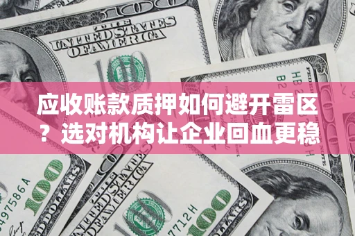 济南应收账款质押如何避开雷区？选对机构让企业回血更稳