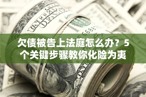 济南欠债被告上法庭怎么办？5个关键步骤教你化险为夷