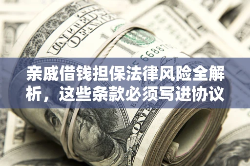 济南亲戚借钱担保法律风险全解析，这些条款必须写进协议