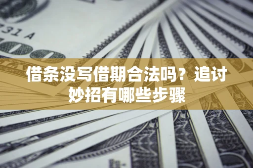 济南借条没写借期合法吗？追讨妙招有哪些步骤