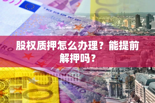 济南股权质押怎么办理？能提前解押吗？