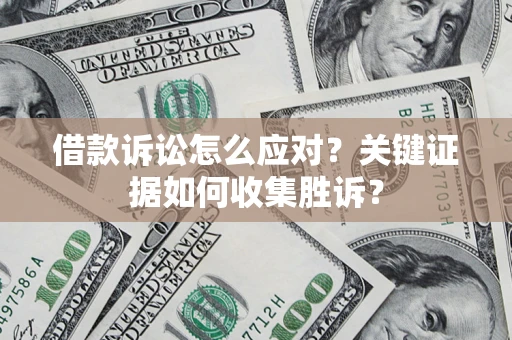济南借款诉讼怎么应对？关键证据如何收集胜诉？