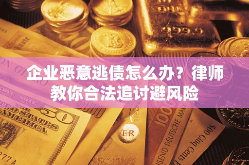济南企业恶意逃债怎么办？律师教你合法追讨避风险