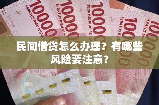 济南民间借贷怎么办理？有哪些风险要注意？
