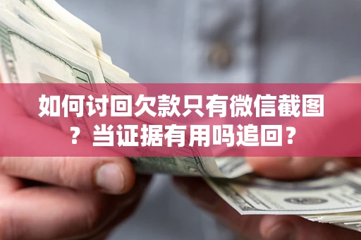 济南如何讨回欠款只有微信截图？当证据有用吗追回？