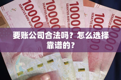 济南要账公司合法吗？怎么选择靠谱的？
