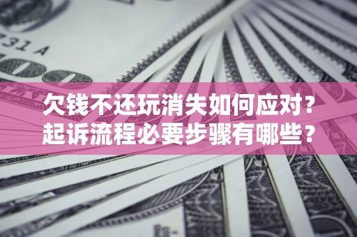 济南欠钱不还玩消失如何应对？起诉流程必要步骤有哪些？