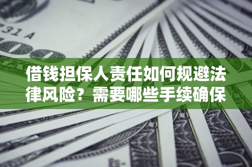 济南借钱担保人责任如何规避法律风险？需要哪些手续确保安全？
