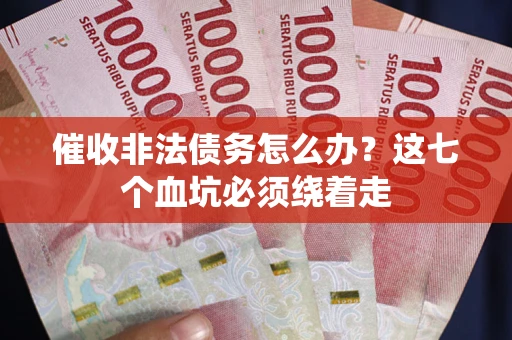 济南催收非法债务怎么办？这七个血坑必须绕着走