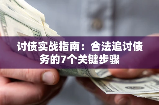 济南讨债实战指南：合法追讨债务的7个关键步骤