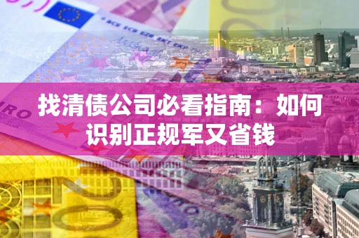 济南找清债公司必看指南：如何识别正规军又省钱