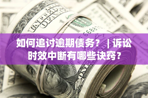 济南如何追讨逾期债务？ | 诉讼时效中断有哪些诀窍？