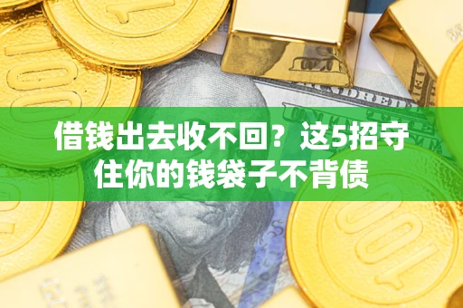 济南借钱出去收不回？这5招守住你的钱袋子不背债