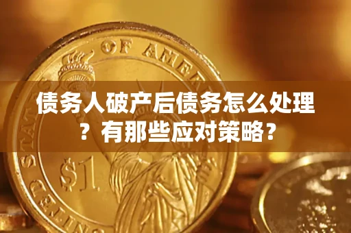 济南债务人破产后债务怎么处理？有那些应对策略？