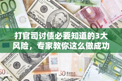 济南打官司讨债必要知道的3大风险，专家教你这么做成功率飙升