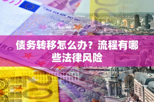 济南债务转移怎么办？流程有哪些法律风险