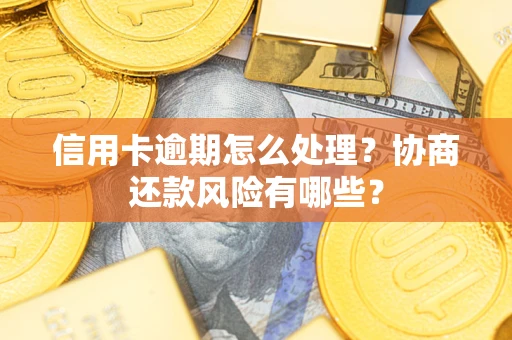 济南信用卡逾期怎么处理？协商还款风险有哪些？